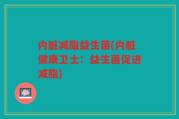 内脏减脂益生菌(内脏健康卫士：益生菌促进减脂)