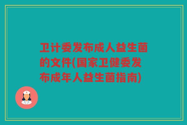 卫计委发布成人益生菌的文件(国家卫健委发布成年人益生菌指南)