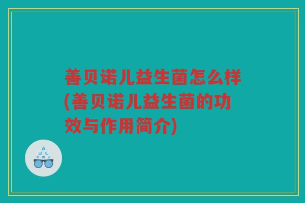 善贝诺儿益生菌怎么样(善贝诺儿益生菌的功效与作用简介)