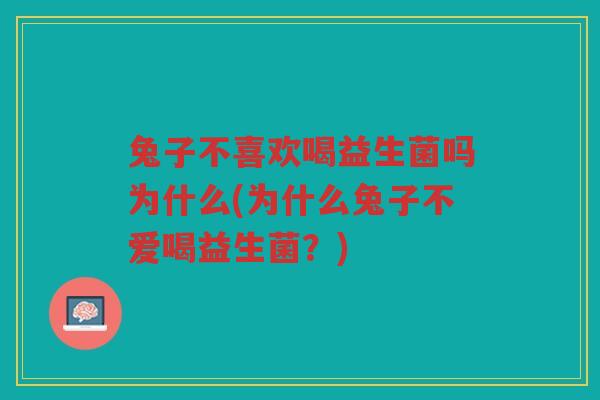 兔子不喜欢喝益生菌吗为什么(为什么兔子不爱喝益生菌？)