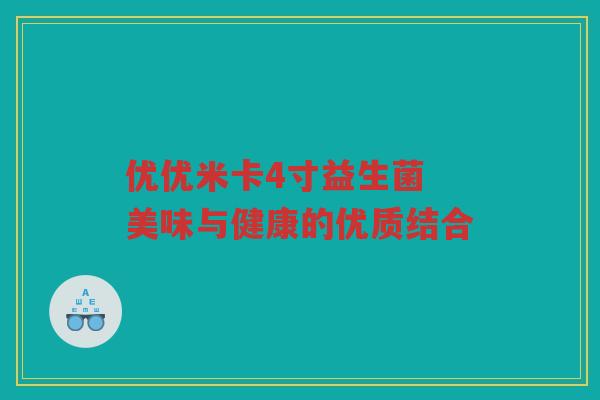 优优米卡4寸益生菌 美味与健康的优质结合