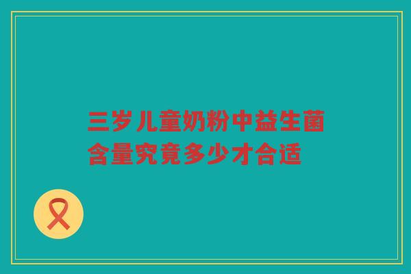 三岁儿童奶粉中益生菌含量究竟多少才合适