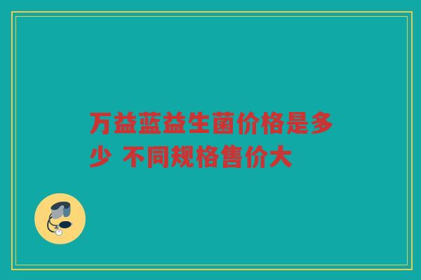 万益蓝益生菌价格是多少 不同规格售价大