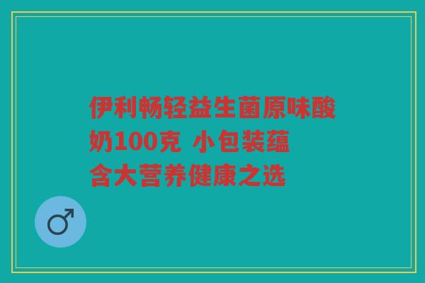 伊利畅轻益生菌原味酸奶100克 小包装蕴含大营养健康之选
