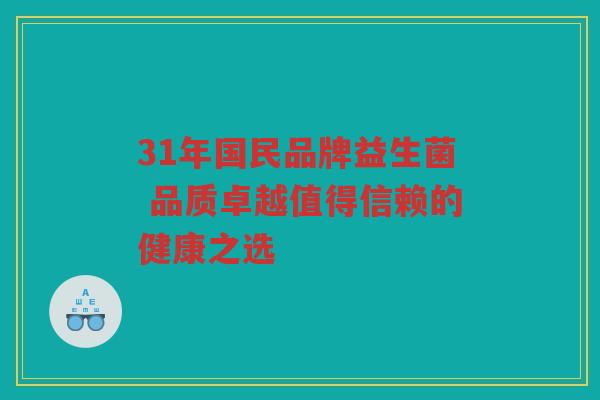31年国民品牌益生菌 品质卓越值得信赖的健康之选