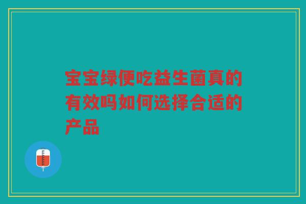 宝宝绿便吃益生菌真的有效吗如何选择合适的产品