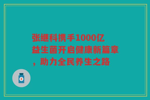张继科携手1000亿益生菌开启健康新篇章，助力全民养生之路