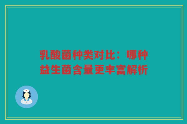 乳酸菌种类对比：哪种益生菌含量更丰富解析
