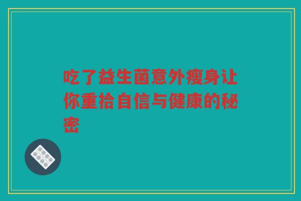 吃了益生菌意外瘦身让你重拾自信与健康的秘密