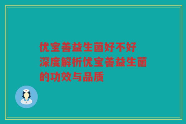优宝善益生菌好不好 深度解析优宝善益生菌的功效与品质