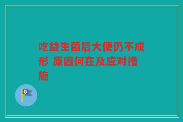 吃益生菌后大便仍不成形 原因何在及应对措施