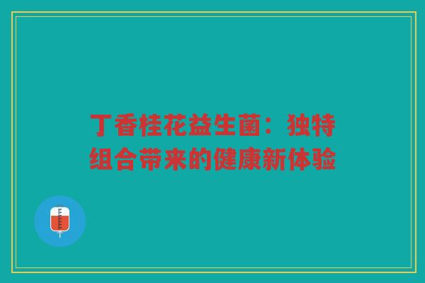 丁香桂花益生菌：独特组合带来的健康新体验