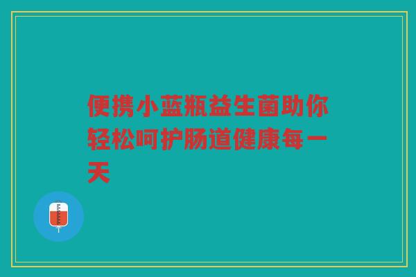 便携小蓝瓶益生菌助你轻松呵护肠道健康每一天