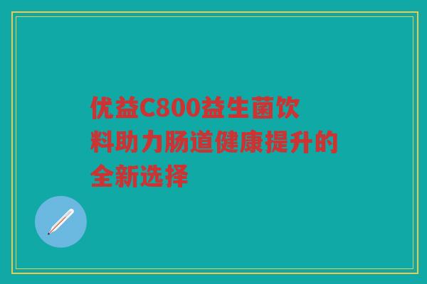 优益C800益生菌饮料助力肠道健康提升的全新选择