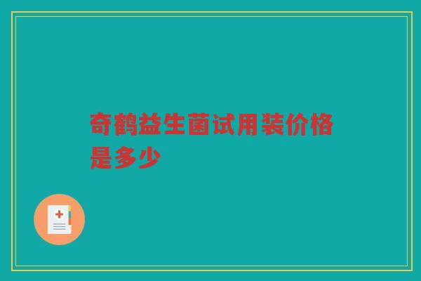 奇鹤益生菌试用装价格是多少