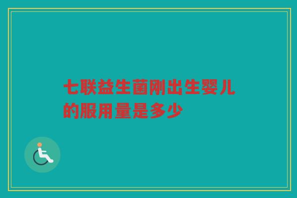 七联益生菌刚出生婴儿的服用量是多少