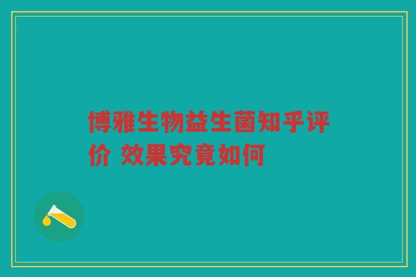 博雅生物益生菌知乎评价 效果究竟如何