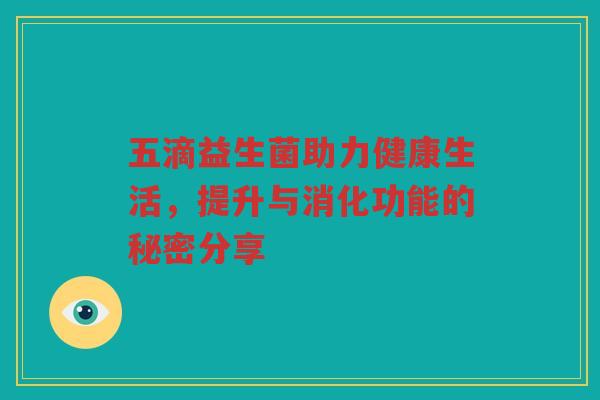 五滴益生菌助力健康生活，提升与消化功能的秘密分享