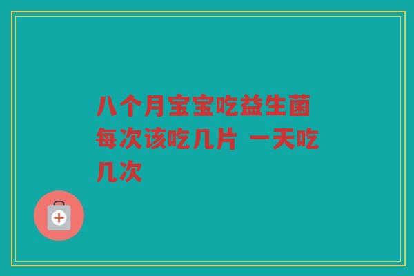 八个月宝宝吃益生菌 每次该吃几片 一天吃几次