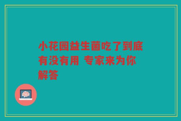 小花园益生菌吃了到底有没有用 专家来为你解答