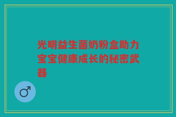 光明益生菌奶粉盒助力宝宝健康成长的秘密武器