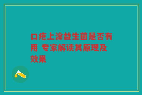 口疮上涂益生菌是否有用 专家解读其原理及效果
