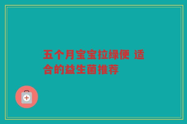 五个月宝宝拉绿便 适合的益生菌推荐