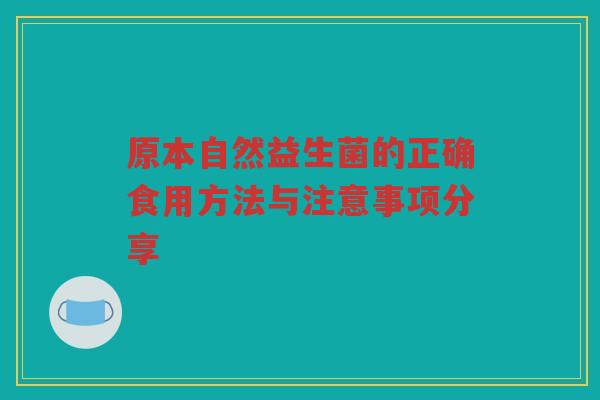 原本自然益生菌的正确食用方法与注意事项分享