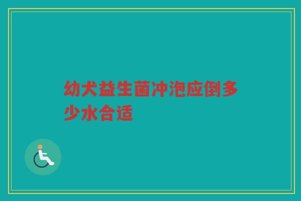 幼犬益生菌冲泡应倒多少水合适