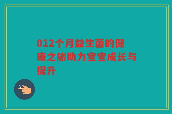 012个月益生菌的健康之旅助力宝宝成长与提升