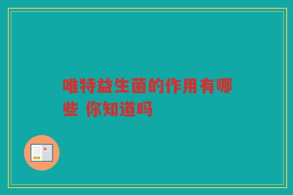 唯特益生菌的作用有哪些 你知道吗