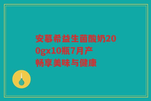 安慕希益生菌酸奶200gx10瓶7月产 畅享美味与健康