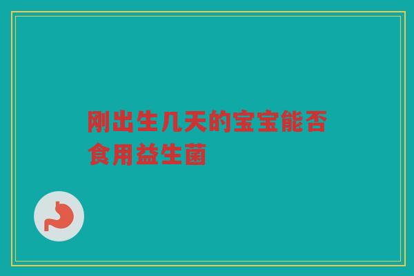 刚出生几天的宝宝能否食用益生菌