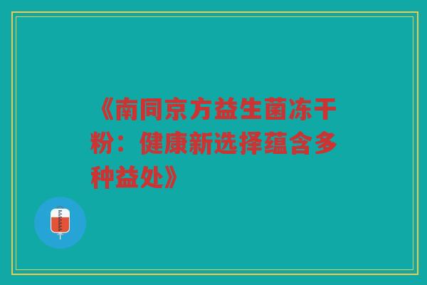 《南同京方益生菌冻干粉：健康新选择蕴含多种益处》