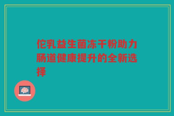 佗乳益生菌冻干粉助力肠道健康提升的全新选择
