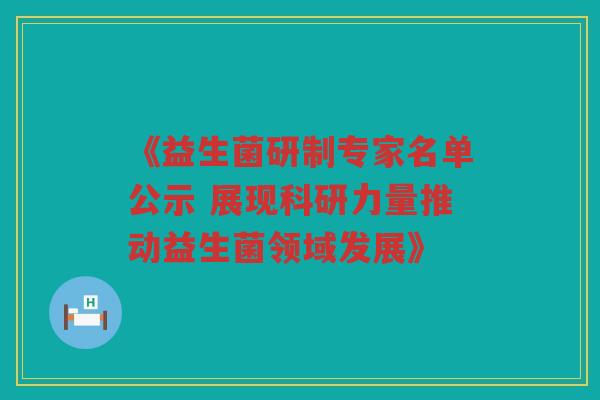 《益生菌研制专家名单公示 展现科研力量推动益生菌领域发展》