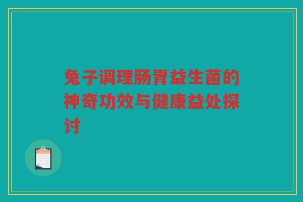 兔子调理肠胃益生菌的神奇功效与健康益处探讨