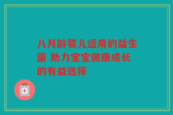 八月龄婴儿适用的益生菌 助力宝宝健康成长的有益选择