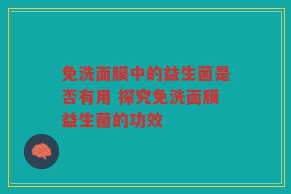 免洗面膜中的益生菌是否有用 探究免洗面膜益生菌的功效
