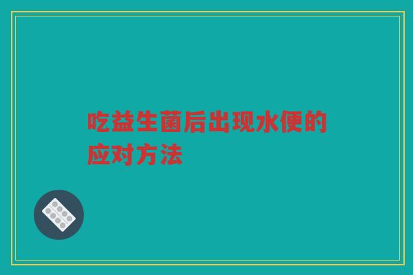 吃益生菌后出现水便的应对方法