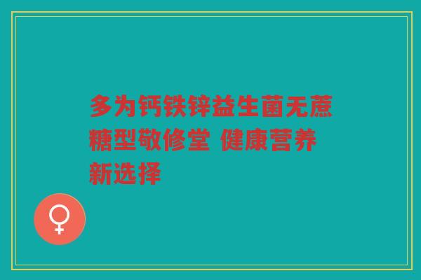 多为钙铁锌益生菌无蔗糖型敬修堂 健康营养新选择