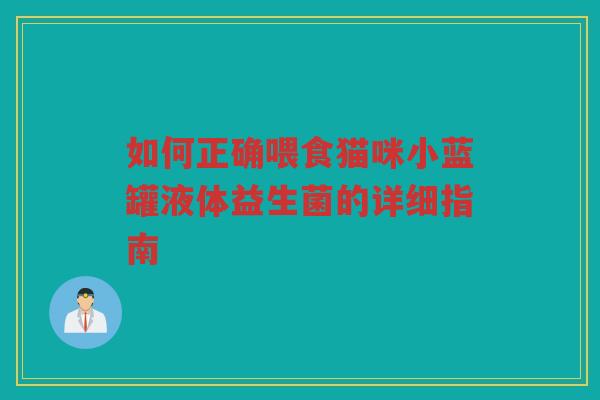 如何正确喂食猫咪小蓝罐液体益生菌的详细指南