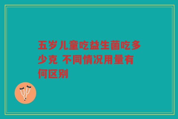 五岁儿童吃益生菌吃多少克 不同情况用量有何区别