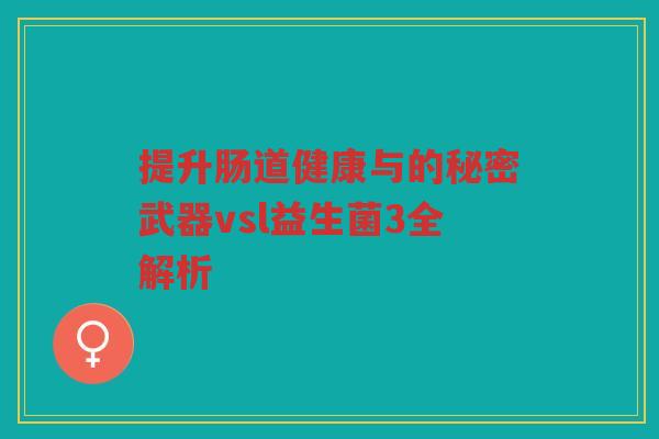 提升肠道健康与的秘密武器vsl益生菌3全解析