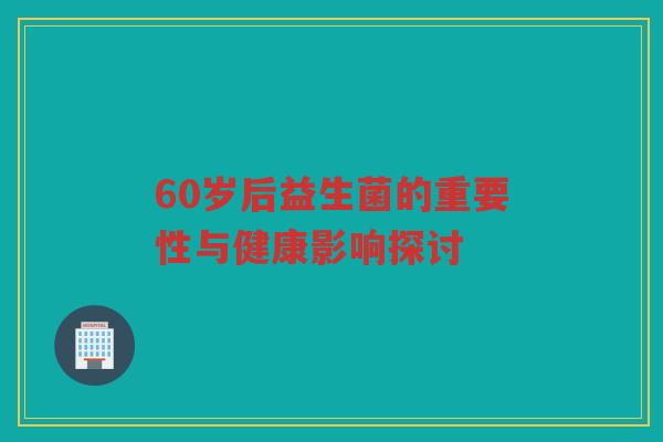 60岁后益生菌的重要性与健康影响探讨
