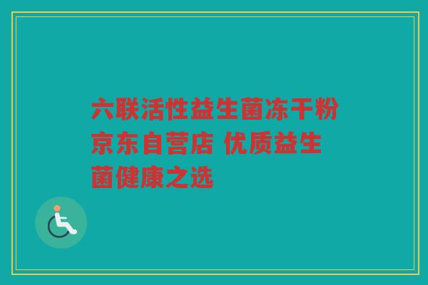六联活性益生菌冻干粉京东自营店 优质益生菌健康之选
