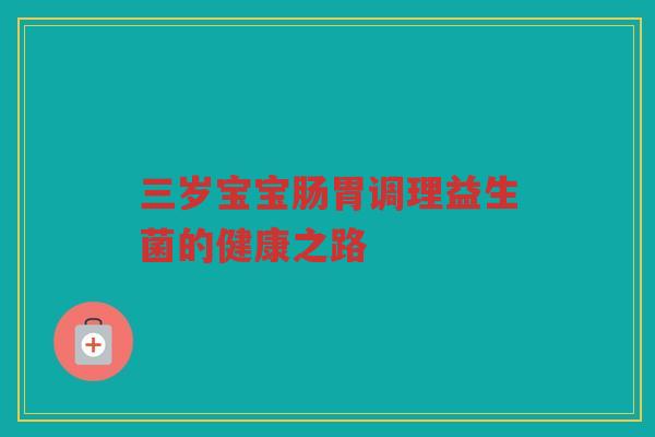 三岁宝宝肠胃调理益生菌的健康之路