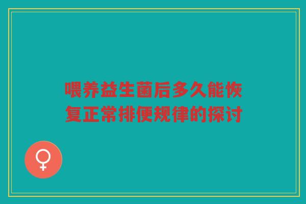 喂养益生菌后多久能恢复正常排便规律的探讨