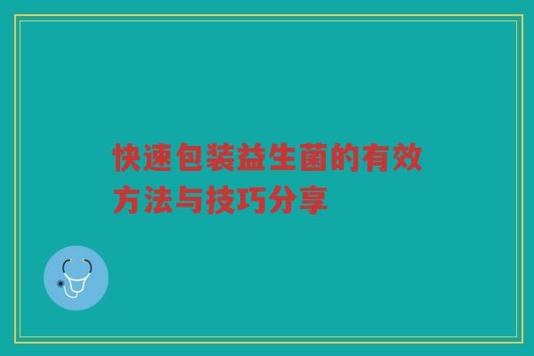 快速包装益生菌的有效方法与技巧分享