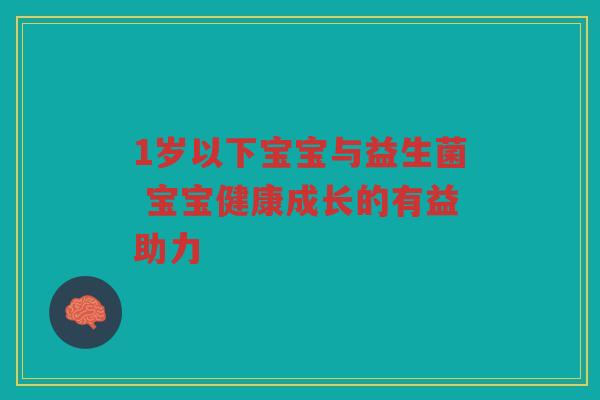 1岁以下宝宝与益生菌 宝宝健康成长的有益助力